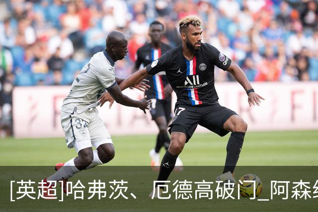 [英超]哈弗茨、厄德高破门 阿森纳逆转切尔西